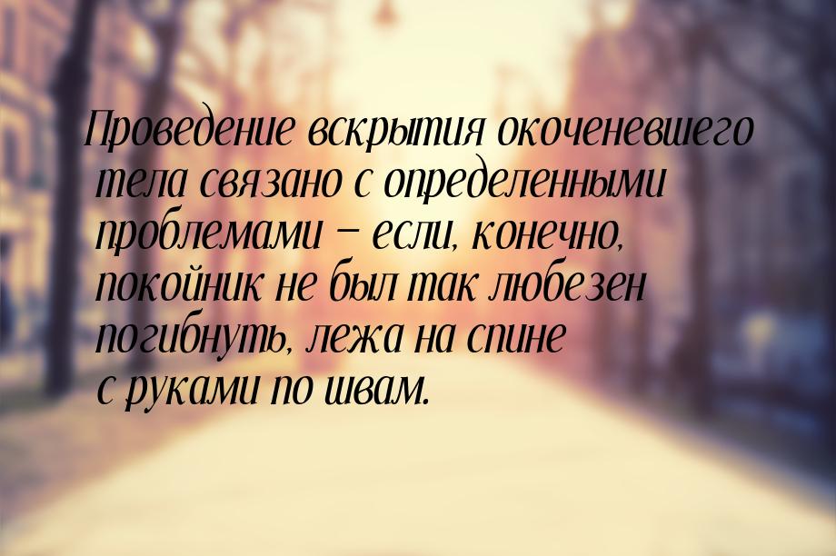 Проведение вскрытия окоченевшего тела связано с определенными проблемами  если, кон