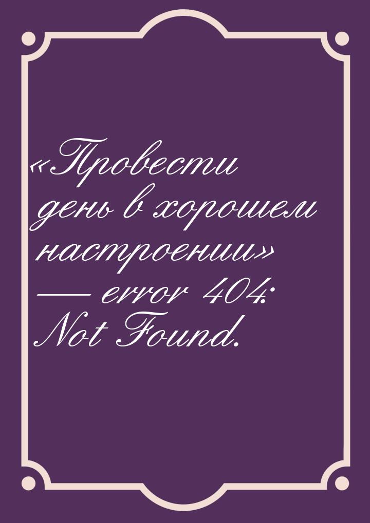 «Провести день в хорошем настроении» — error 404: Not Found.