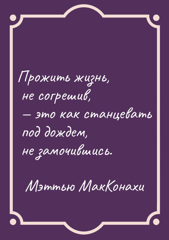 Прожить жизнь, не согрешив,  это как станцевать под дождем, не замочившись.