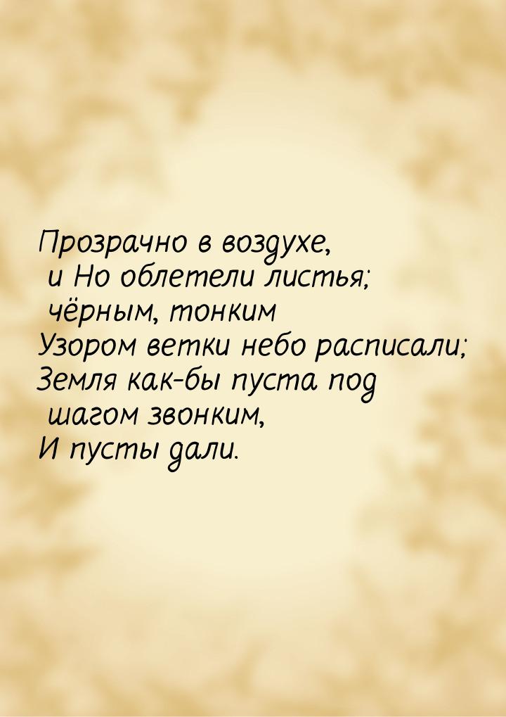 Прозрачно в воздухе, и Но облетели листья; чёрным, тонким Узором ветки небо расписали; Зем