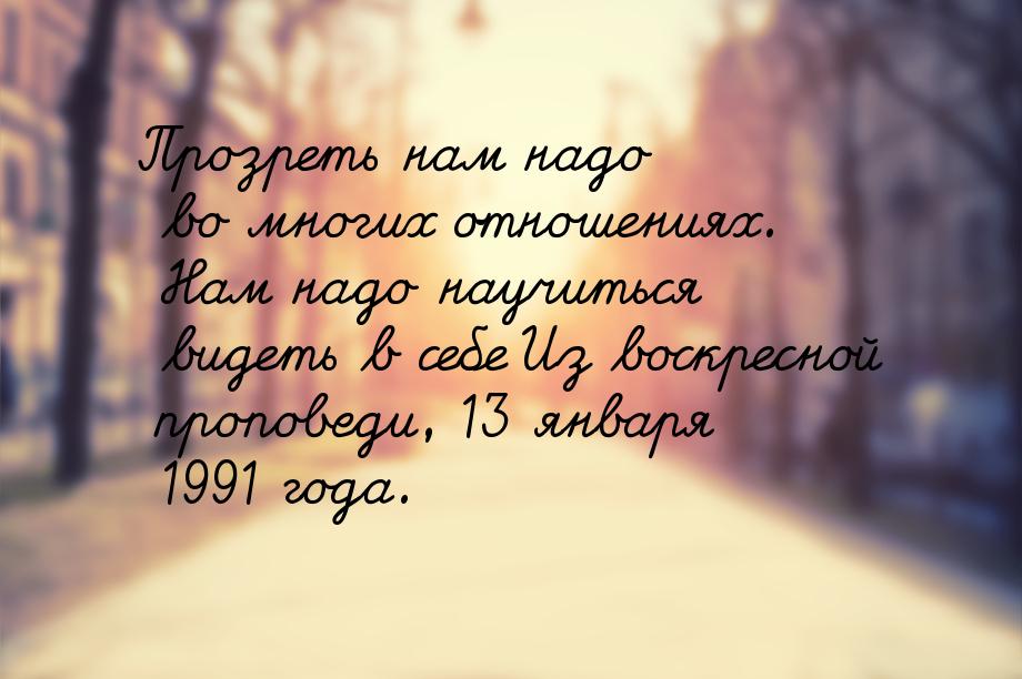 Прозреть нам надо во многих отношениях. Нам надо научиться видеть в себе Из воскресной про