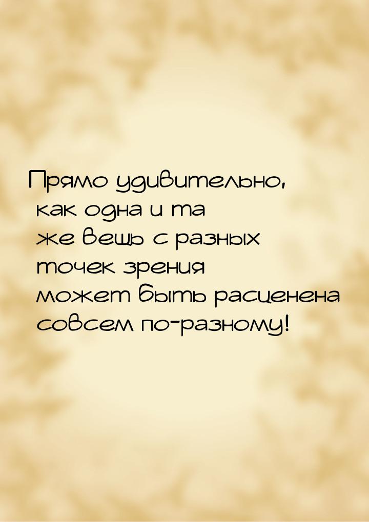 Прямо удивительно, как одна и та же вещь с разных точек зрения может быть расценена совсем