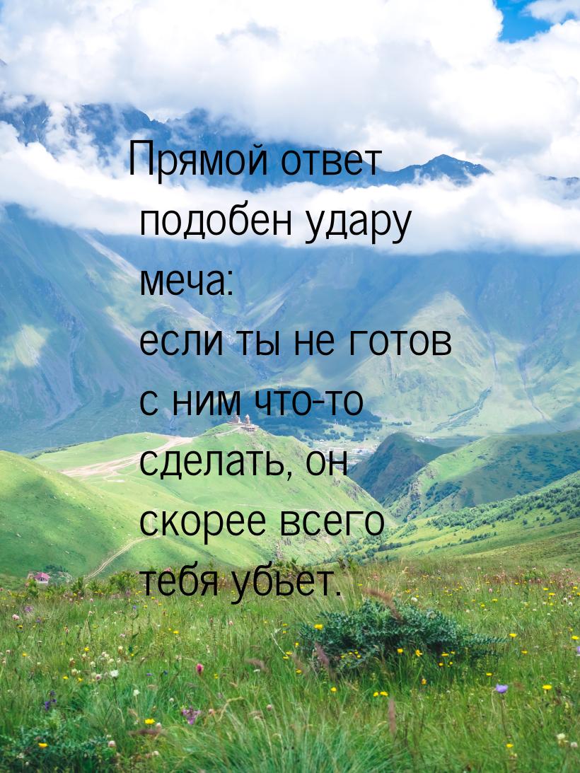 Прямой ответ подобен удару меча: если ты не готов с ним что-то сделать, он скорее всего те