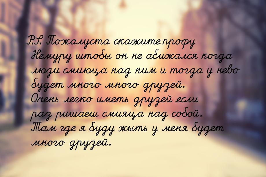 P.S.  Пожалуста скажите профу Немуру штобы  он не  абижался когда люди смиюца  над ним и т