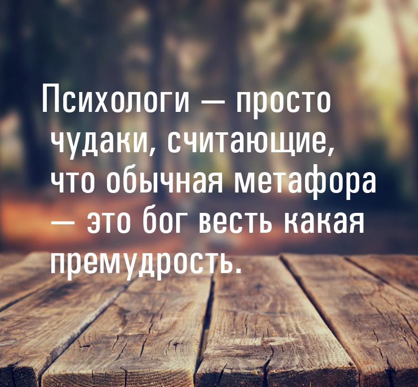 Психологи  просто чудаки, считающие, что обычная метафора  это бог весть как