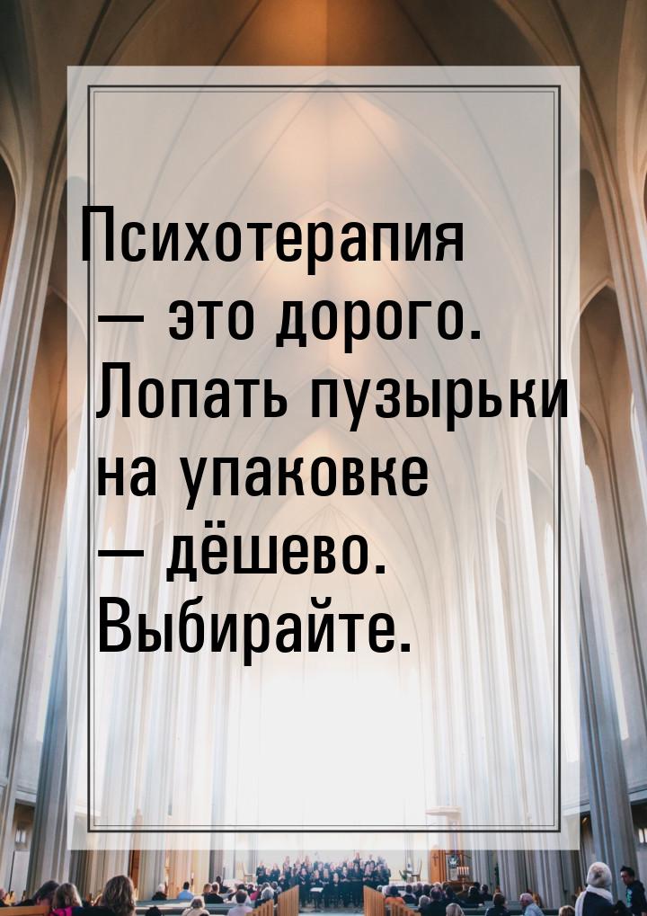 Психотерапия  это дорого. Лопать пузырьки на упаковке  дёшево. Выбирайте.