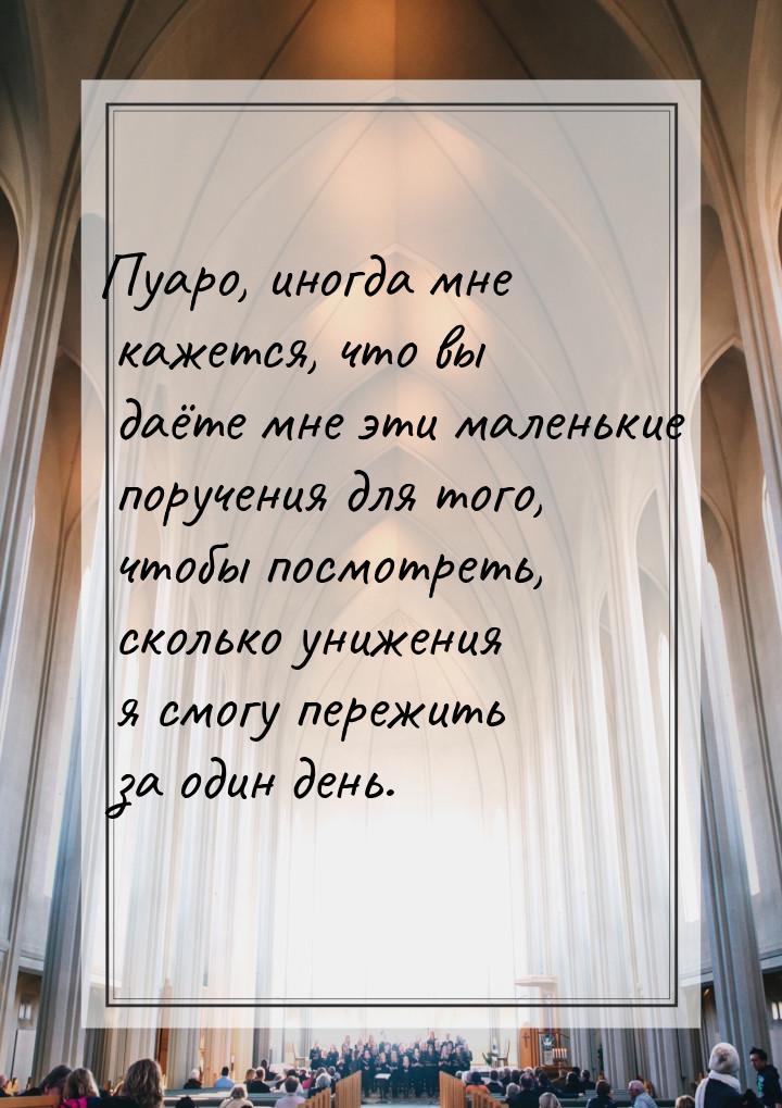 Пуаро, иногда мне кажется, что вы даёте мне эти маленькие поручения для того, чтобы посмот