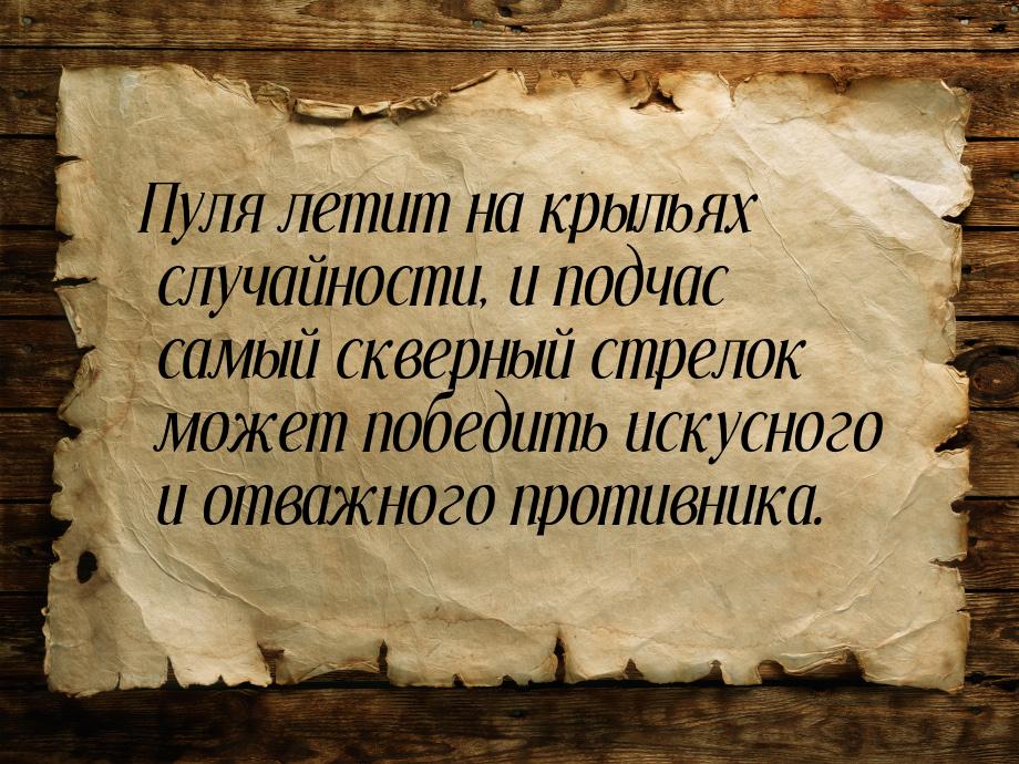 Пуля летит на крыльях случайности, и подчас самый скверный стрелок может победить искусног