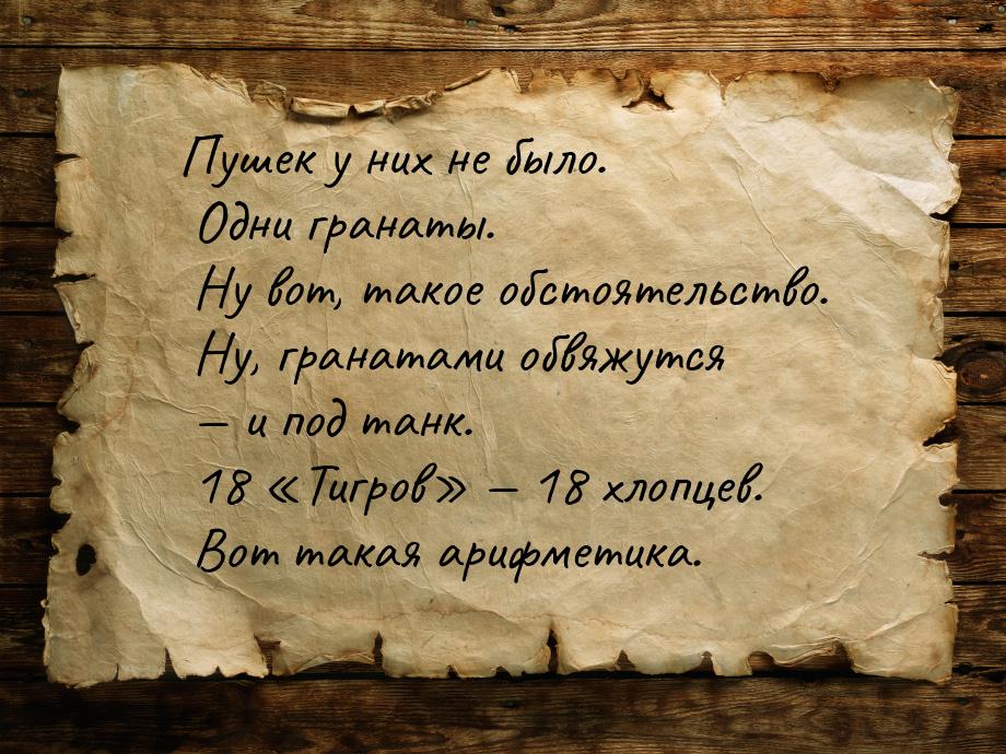 Пушек у них не было. Одни гранаты. Ну вот, такое обстоятельство. Ну, гранатами обвяжутся &