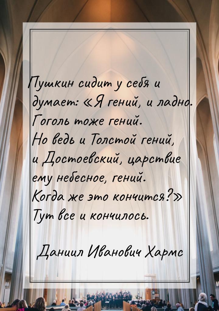 Пушкин сидит у себя и думает: Я гений, и ладно. Гоголь тоже гений. Но ведь и Толсто