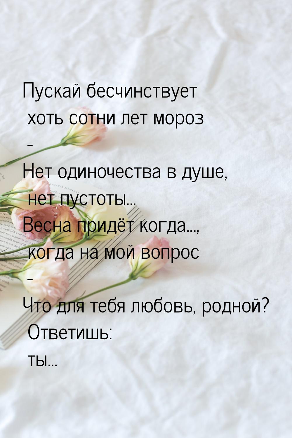 Пускай бесчинствует хоть сотни лет мороз - Нет одиночества в душе, нет пустоты... Весна пр