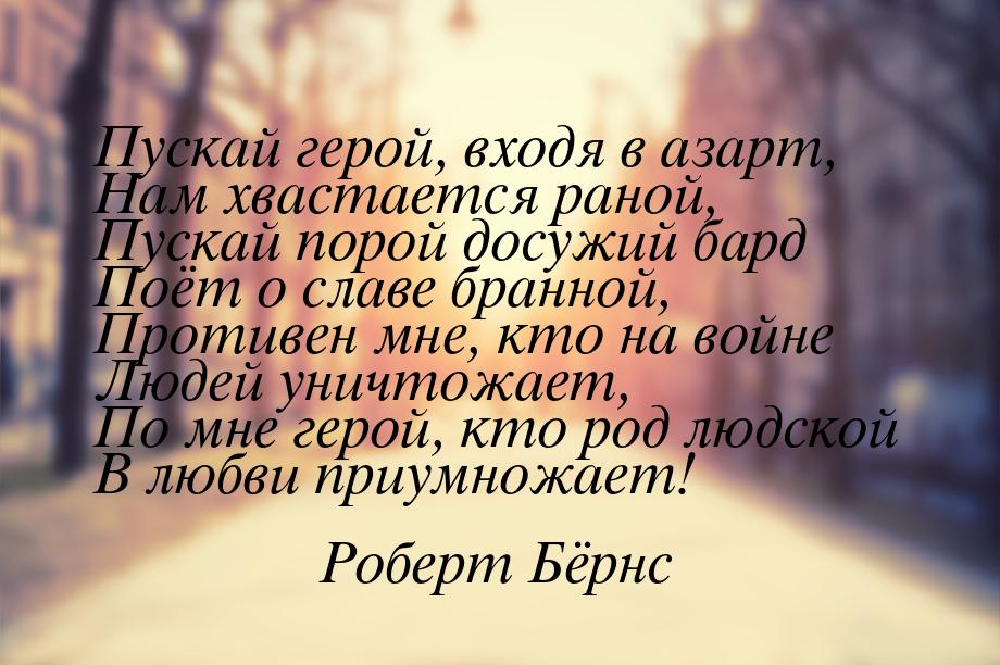 Пускай герой, входя в азарт, Нам хвастается раной, Пускай порой досужий бард Поёт о славе 