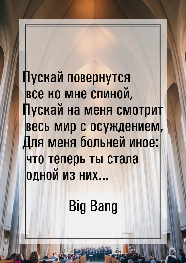 Пускай повернутся все ко мне спиной, Пускай на меня смотрит весь мир с осуждением, Для мен