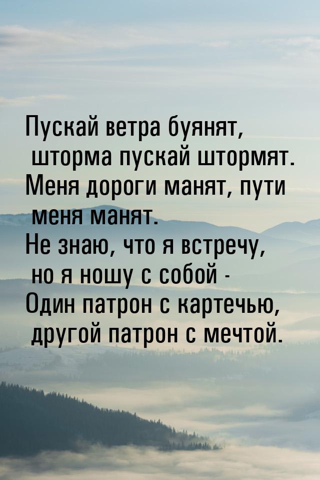 Пускай ветра буянят, шторма пускай штормят. Меня дороги манят, пути меня манят. Не знаю, ч