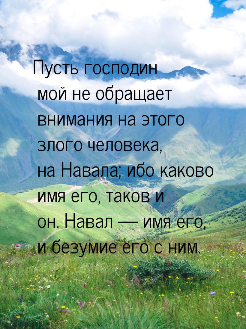 Пусть господин мой не обращает внимания на этого злого человека, на Навала; ибо каково имя