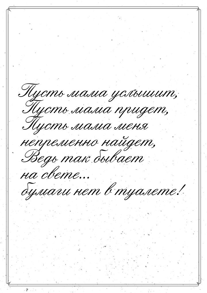 Пусть мама услышит, Пусть мама придет, Пусть мама меня непременно найдет, Ведь так бывает 