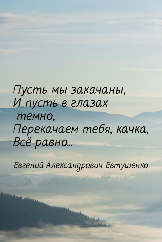 Пусть мы закачаны, И пусть в глазах темно, Перекачаем тебя, качка, Всё равно...