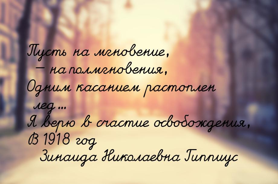 Пусть на мгновение, — на полмгновения, Одним касанием растоплен лед... Я верю в счастие ос