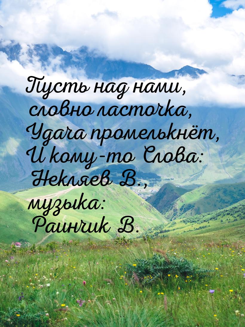 Пусть над нами, словно ласточка, Удача промелькнёт, И кому-то Слова: Некляев В., музыка: Р