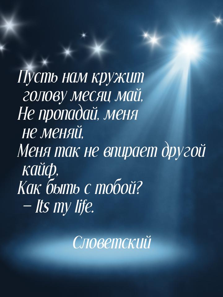 Пусть нам кружит голову месяц май, Не пропадай, меня не меняй, Меня так не впирает другой 