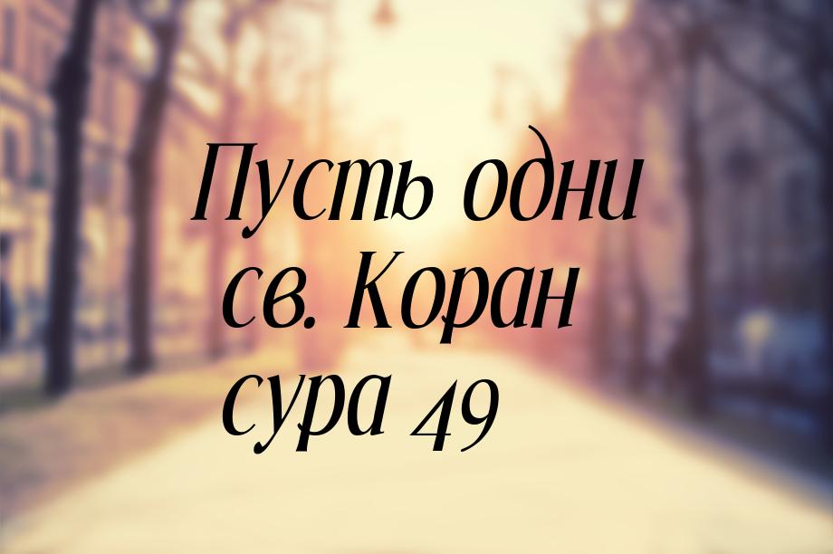 Пусть одни св. Коран сура 49