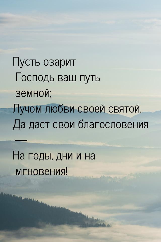 Пусть озарит Господь ваш путь земной; Лучом любви своей святой. Да даст свои благословения