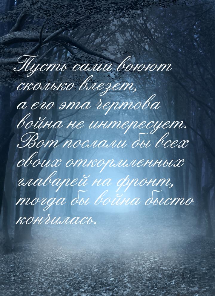 Пусть сами воюют сколько влезет, а его эта чертова война не интересует. Вот послали бы все