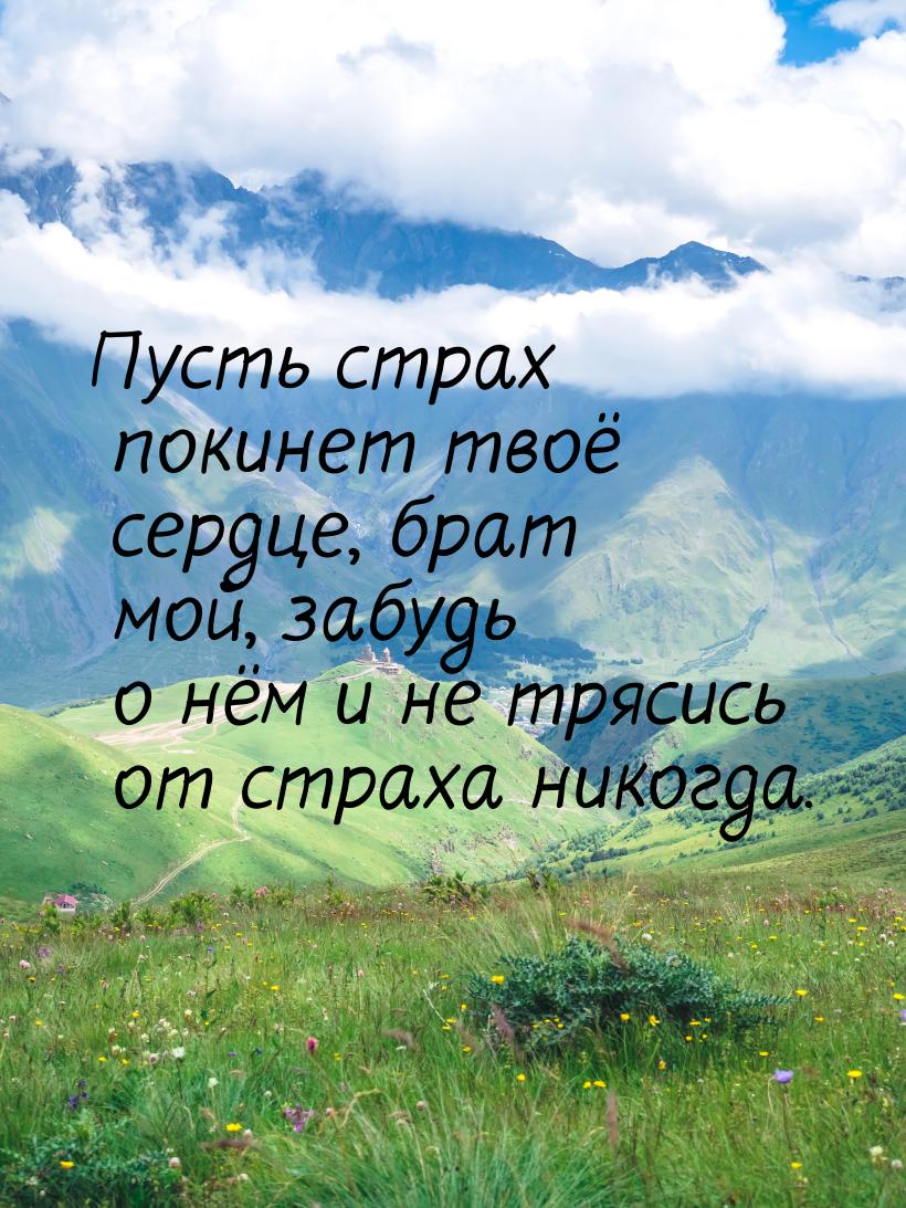 Пусть страх покинет твоё сердце, брат мой, забудь о нём и не трясись от страха никогда.