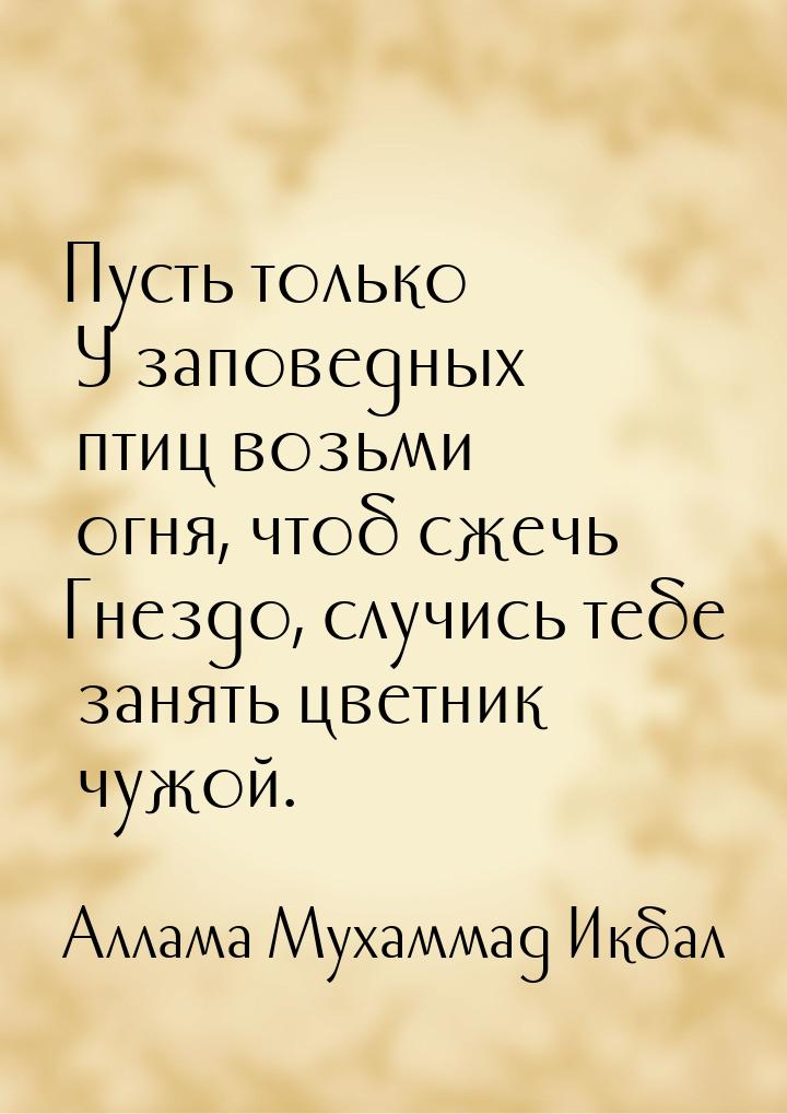 Пусть только У заповедных птиц возьми огня, чтоб сжечь Гнездо, случись тебе занять цветник