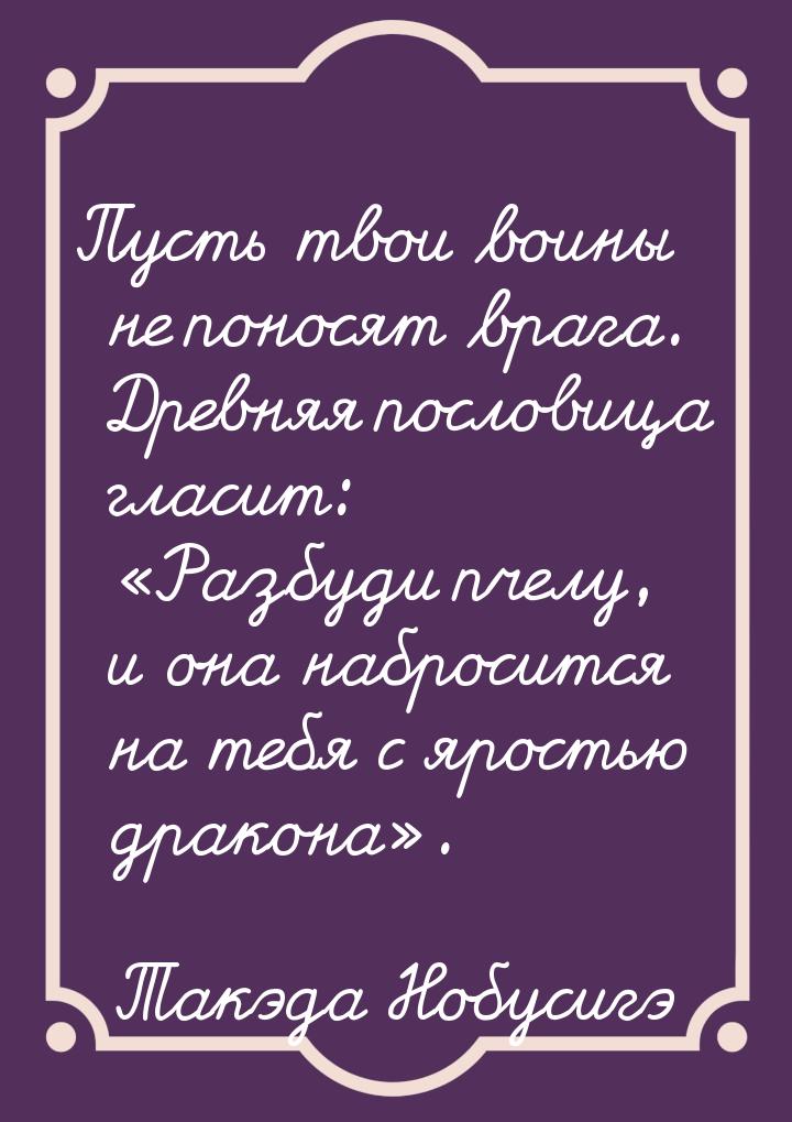 Пусть твои воины не поносят врага. Древняя пословица гласит: «Разбуди пчелу, и она наброси
