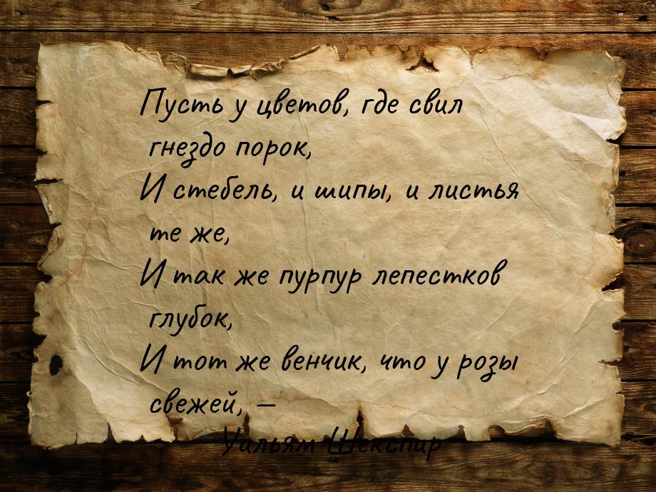 Пусть у цветов, где свил гнездо порок, И стебель, и шипы, и листья те же, И так же пурпур 