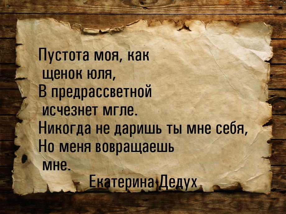 Пустота моя, как щенок юля, В предрассветной исчезнет мгле. Никогда не даришь ты мне себя,