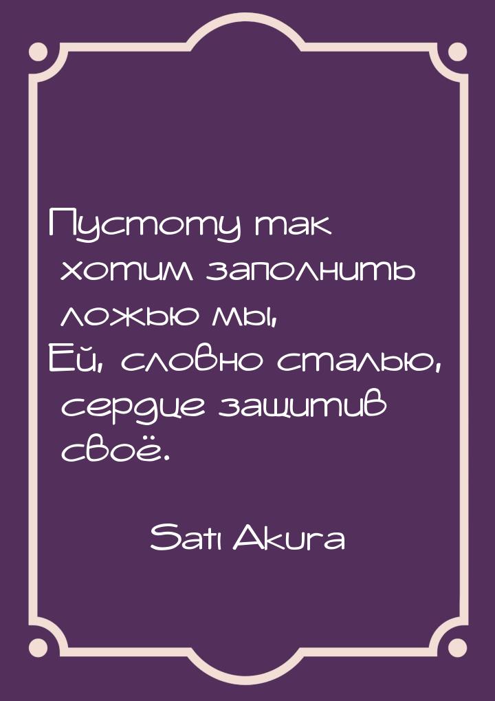 Пустоту так хотим заполнить ложью мы, Ей, словно сталью, сердце защитив своё.