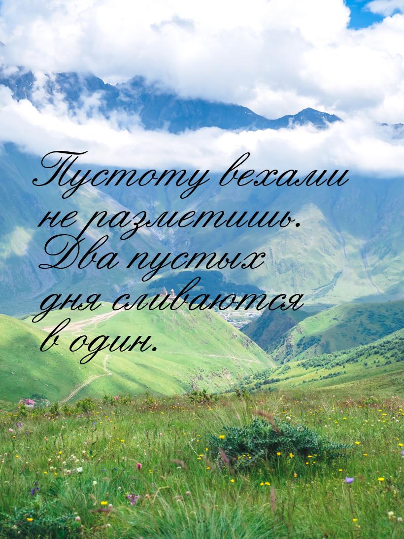 Пустоту вехами не разметишь. Два пустых дня сливаются в один.