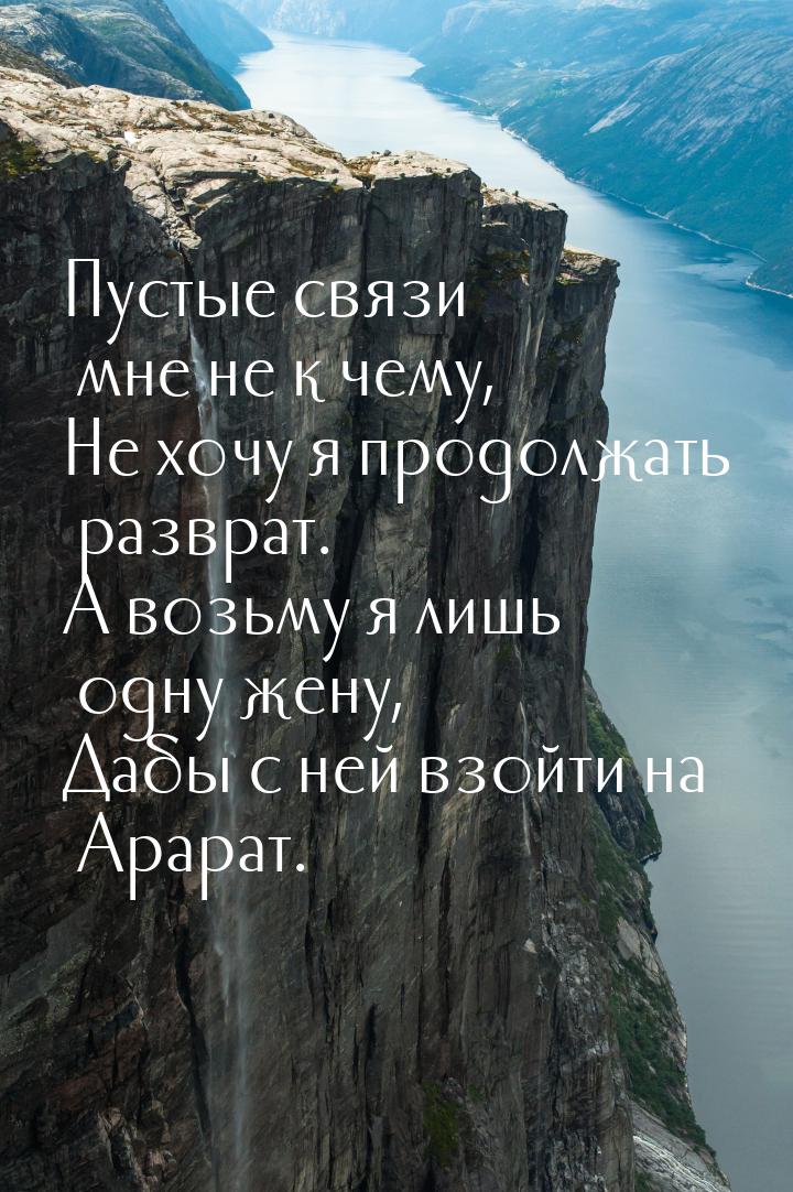 Пустые связи мне не к чему, Не хочу я продолжать разврат. А возьму я лишь одну жену, Дабы 