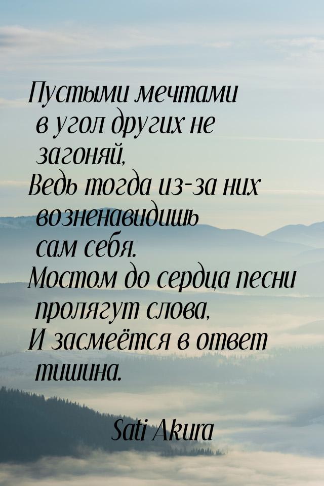 Пустыми мечтами в угол других не загоняй, Ведь тогда из-за них возненавидишь сам себя. Мос