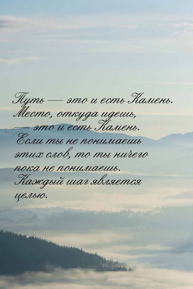 Путь  это и есть Камень. Место, откуда идешь,  это и есть Камень. Если ты не