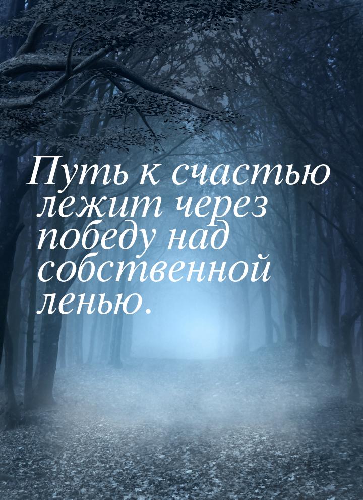 Путь к счастью лежит через победу над собственной ленью.