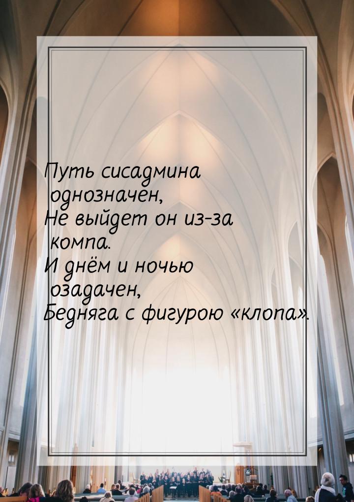 Путь сисадмина однозначен, Не выйдет он из-за компа. И днём и ночью озадачен, Бедняга с фи