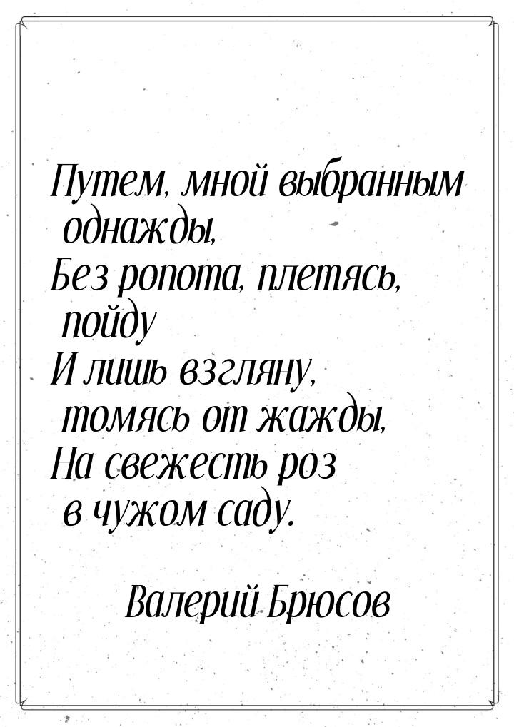 Путем, мной выбранным однажды, Без ропота, плетясь, пойду И лишь взгляну, томясь от жажды,