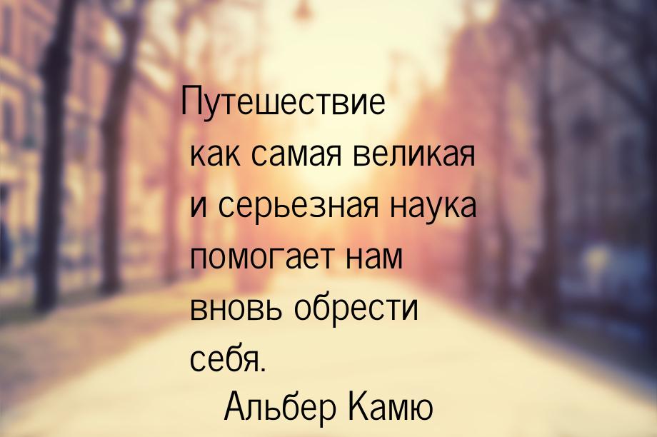 Путешествие как самая великая и серьезная наука помогает нам вновь обрести себя.