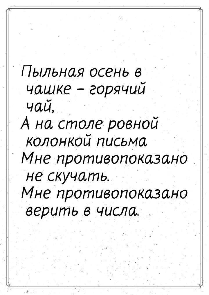 Пыльная осень в чашке – горячий чай, А на столе ровной колонкой письма Мне противопоказано