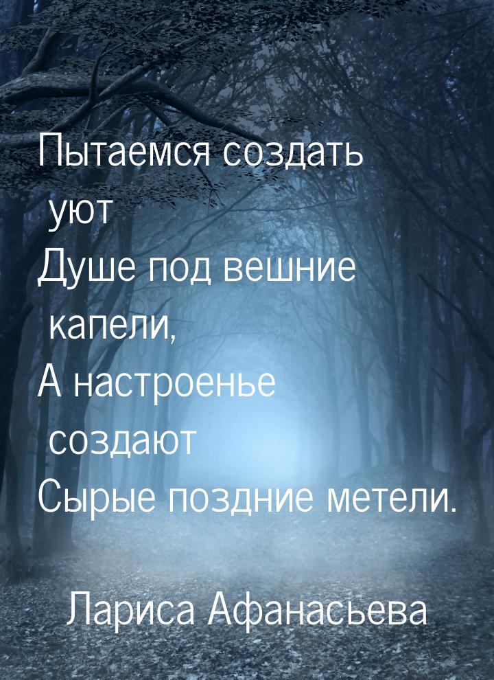 Пытаемся создать уют Душе под вешние капели, А настроенье создают Сырые поздние метели.