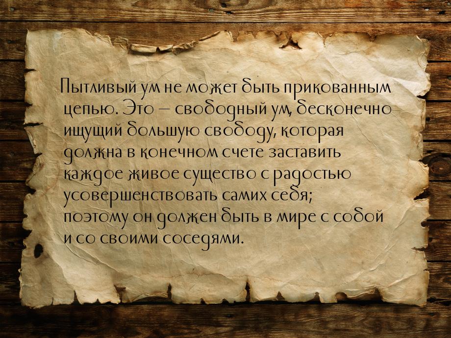 Пытливый ум не может быть прикованным цепью. Это — свободный ум, бесконечно ищущий большую