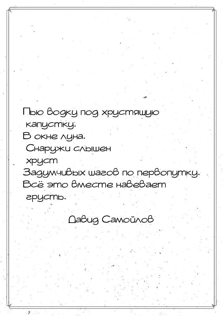 Пью водку под хрустящую капустку. В окне луна. Снаружи слышен хруст Задумчивых шагов по пе