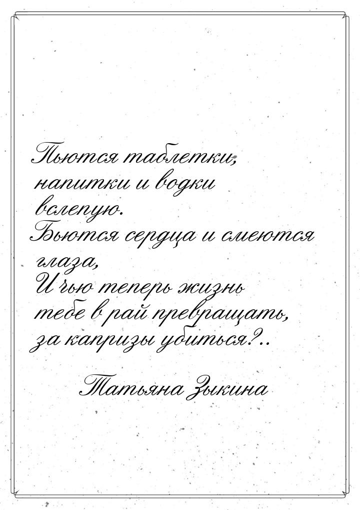 Пьются таблетки, напитки и водки вслепую. Бьются сердца и смеются глаза, И чью теперь жизн