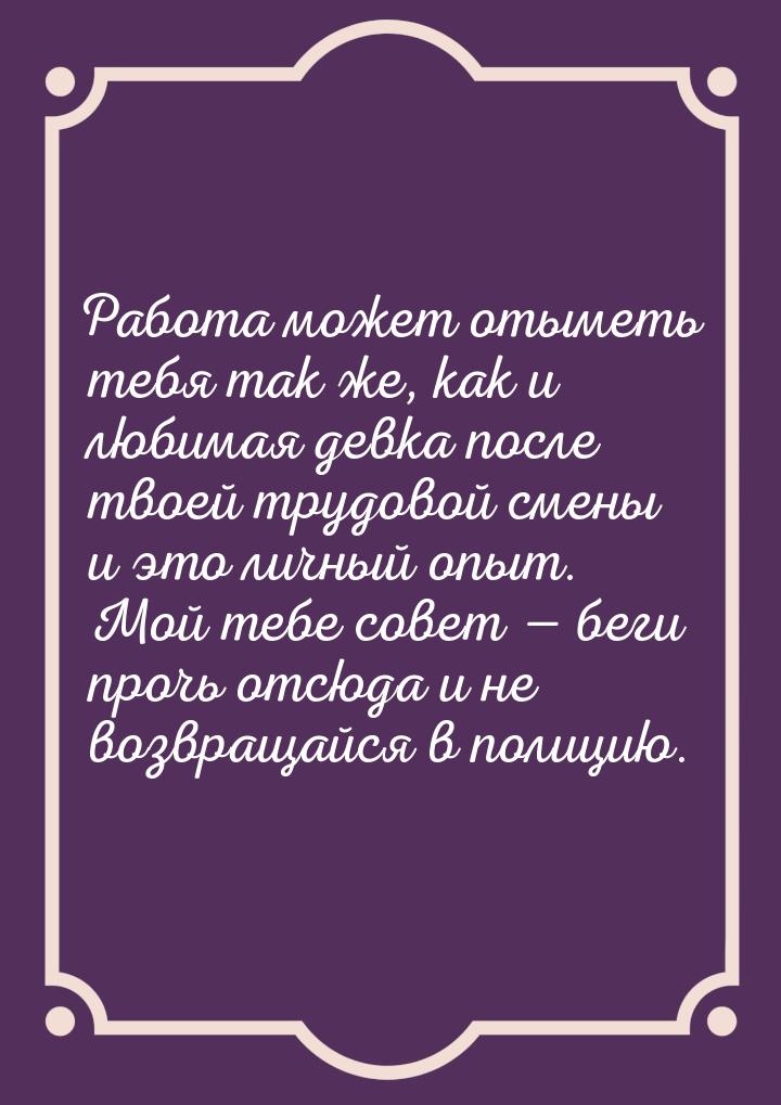 Работа может отыметь тебя так же, как и любимая девка после твоей трудовой смены и это лич