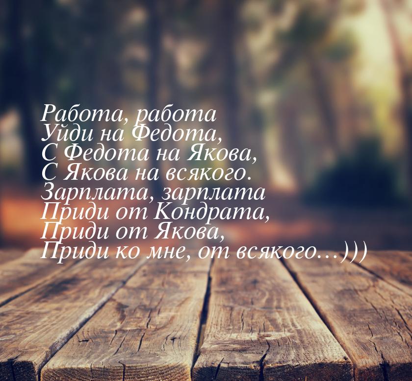 Работа, работа Уйди на Федота, С Федота на Якова, С Якова на всякого. Зарплата, зарплата П