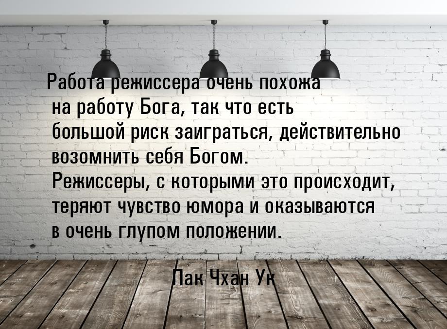 Работа режиссера очень похожа на работу Бога, так что есть большой риск заиграться, действ