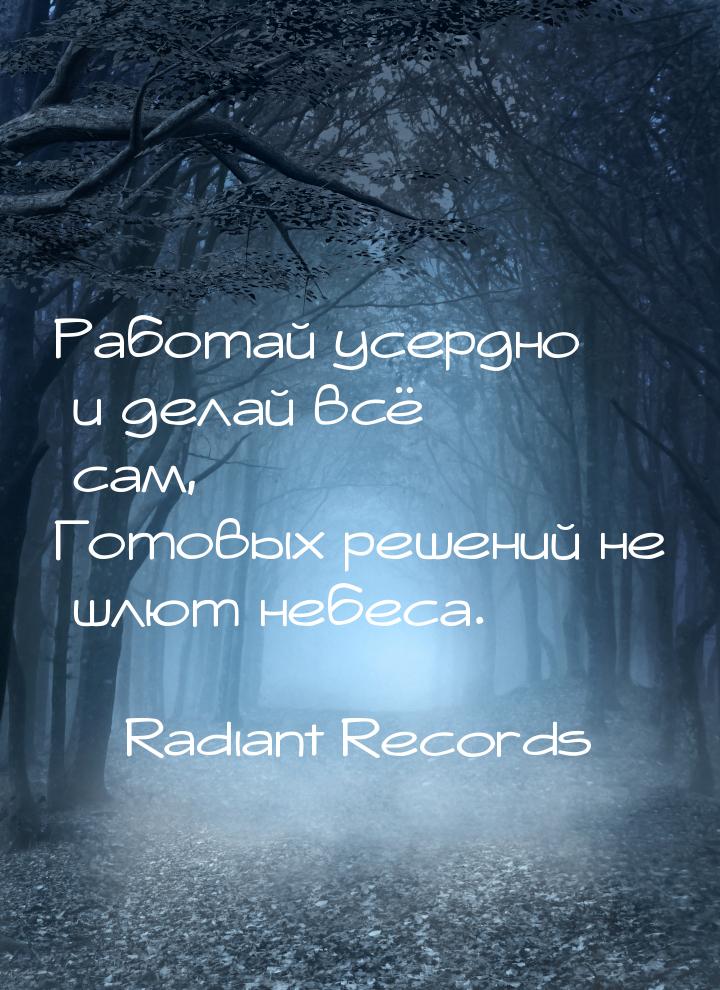 Работай усердно и делай всё сам, Готовых решений не шлют небеса.